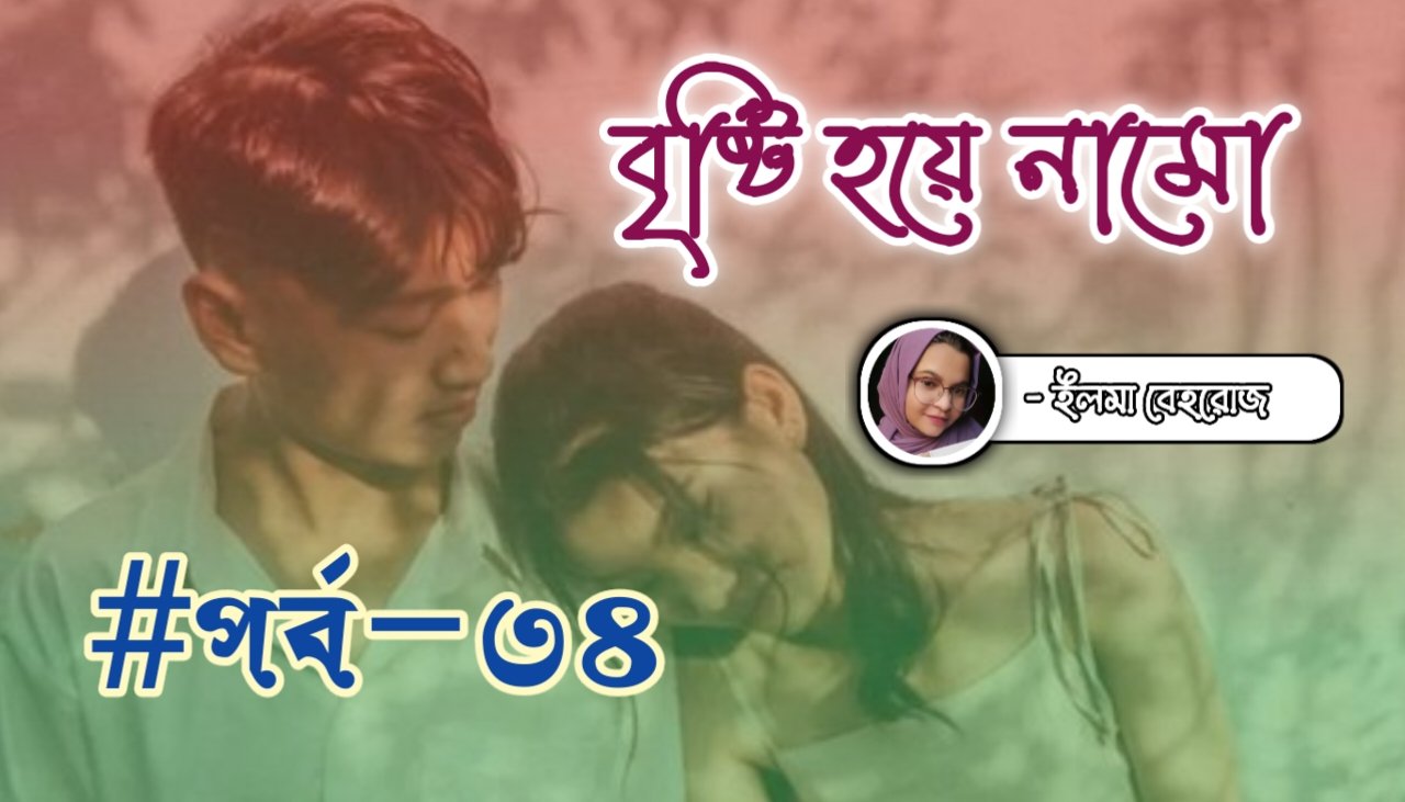 বৃষ্টি হয়ে নামো [পর্ব-৩৪]