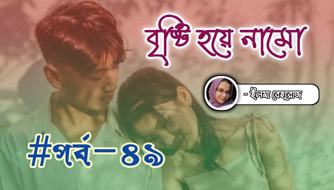 বৃষ্টি হয়ে নামো [পর্ব-৪৯]