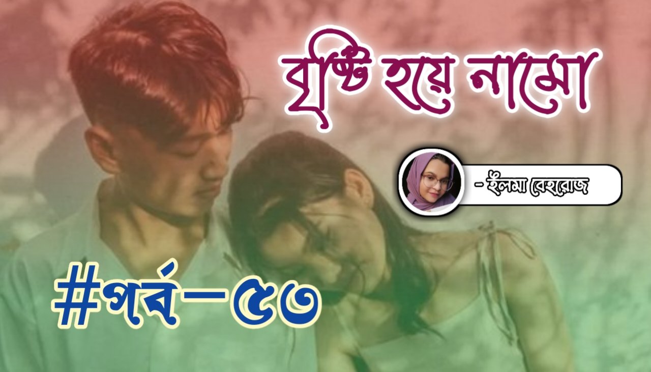 বৃষ্টি হয়ে নামো [পর্ব-৫৩]